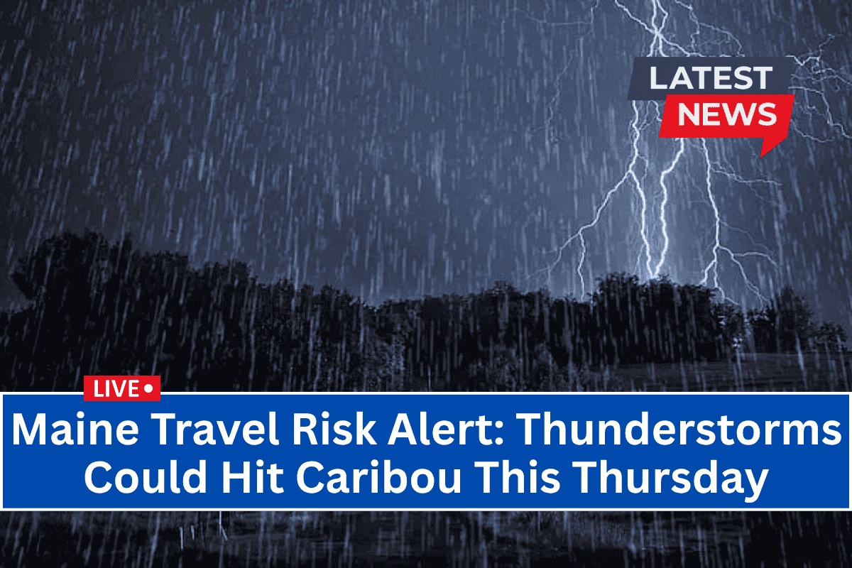 Maine Travel Risk Alert: Thunderstorms Could Hit Caribou This Thursday