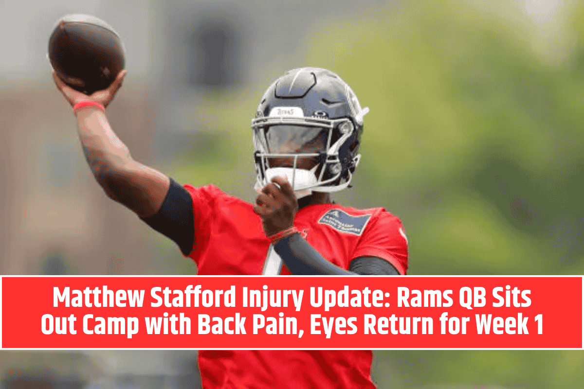 Matthew Stafford Injury Update: Rams QB Sits Out Camp with Back Pain, Eyes Return for Week 1