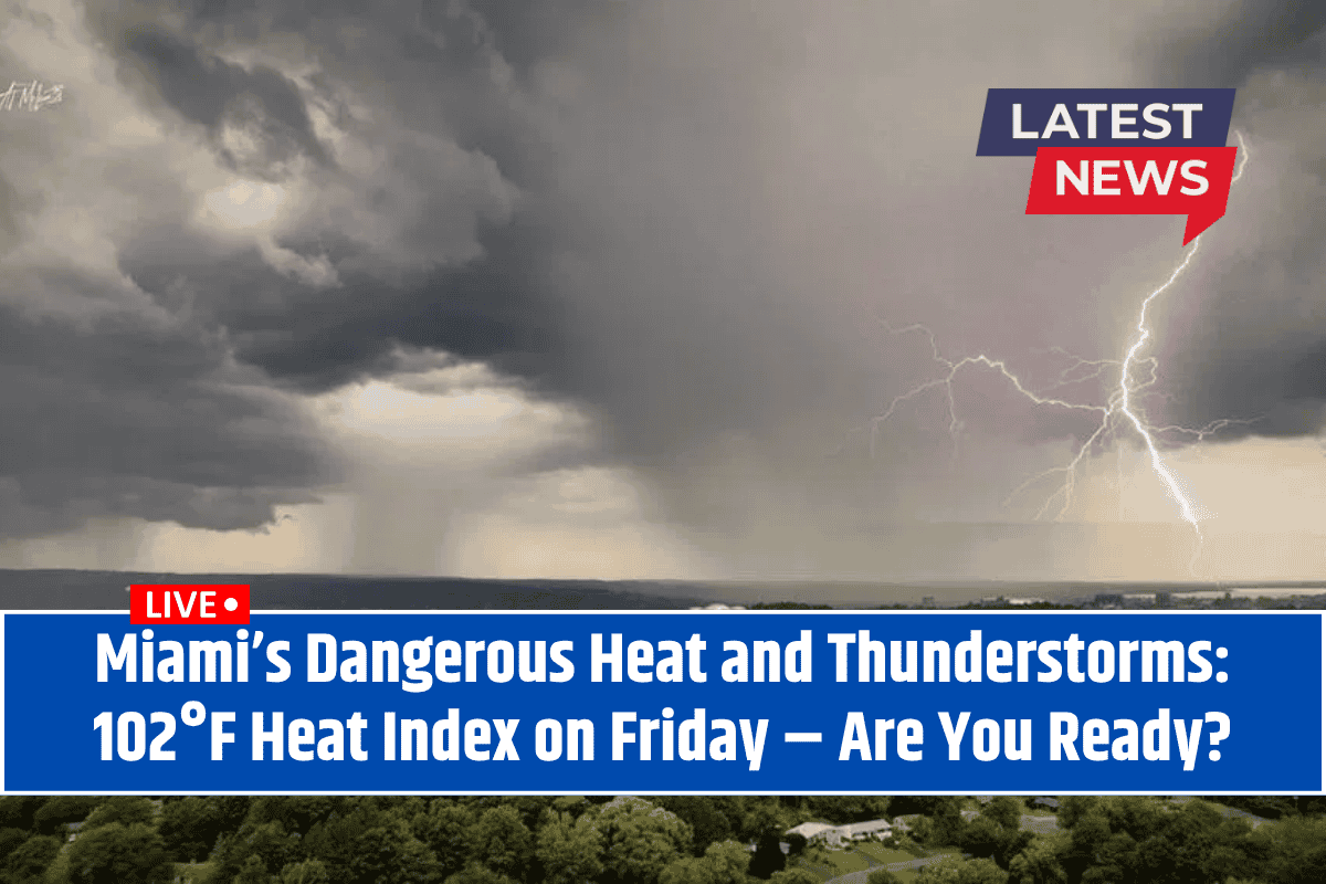 Miami’s Dangerous Heat and Thunderstorms: 102°F Heat Index on Friday – Are You Ready?