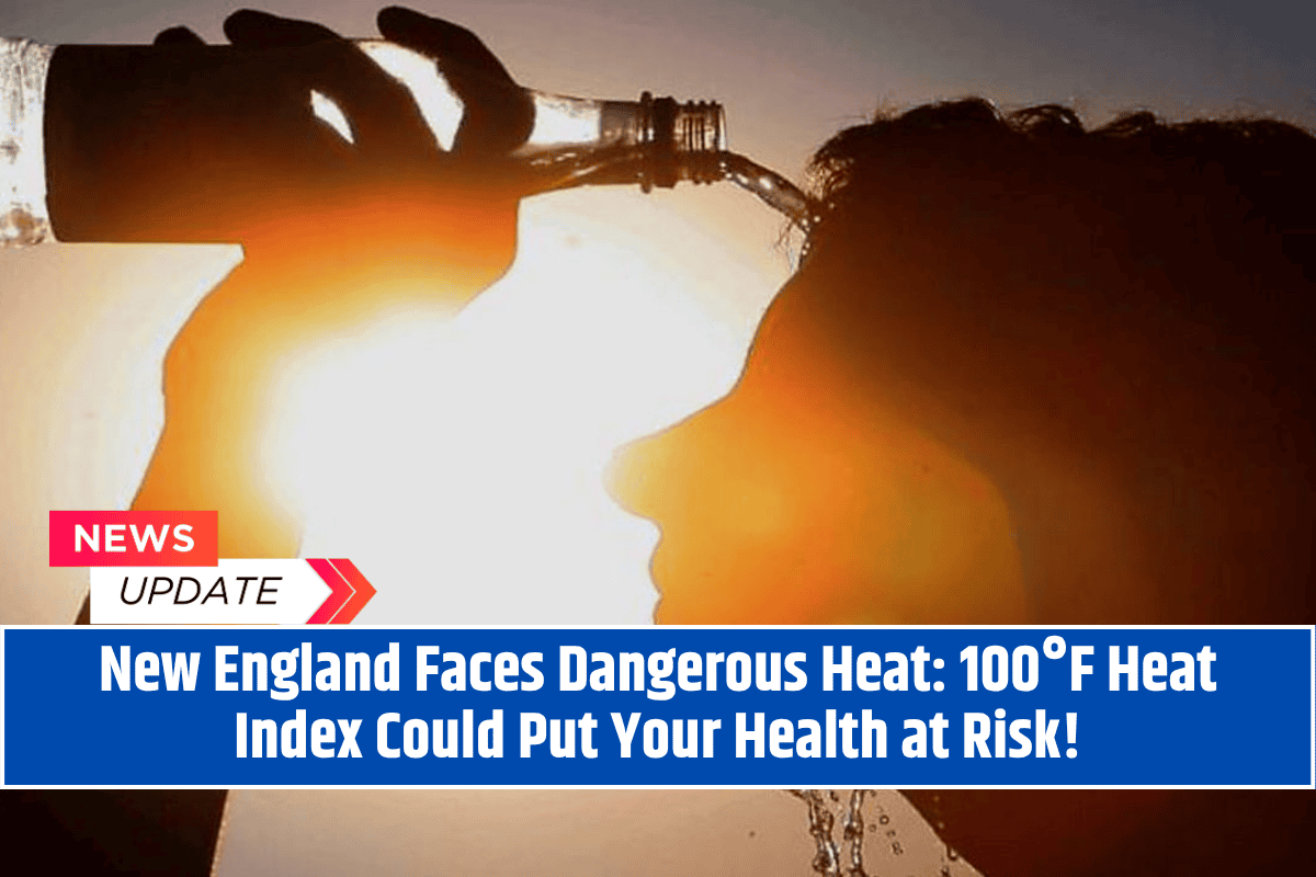 New England Faces Dangerous Heat: 100°F Heat Index Could Put Your Health at Risk!