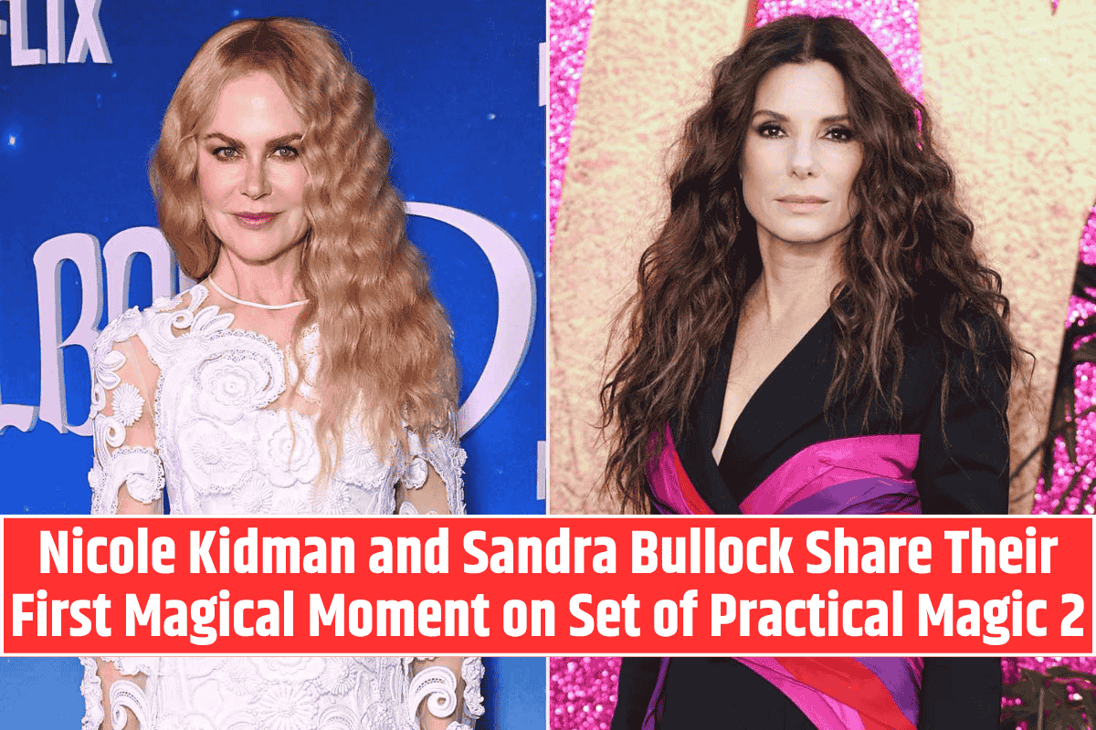 Nicole Kidman and Sandra Bullock Share Their First Magical Moment on Set of Practical Magic 2