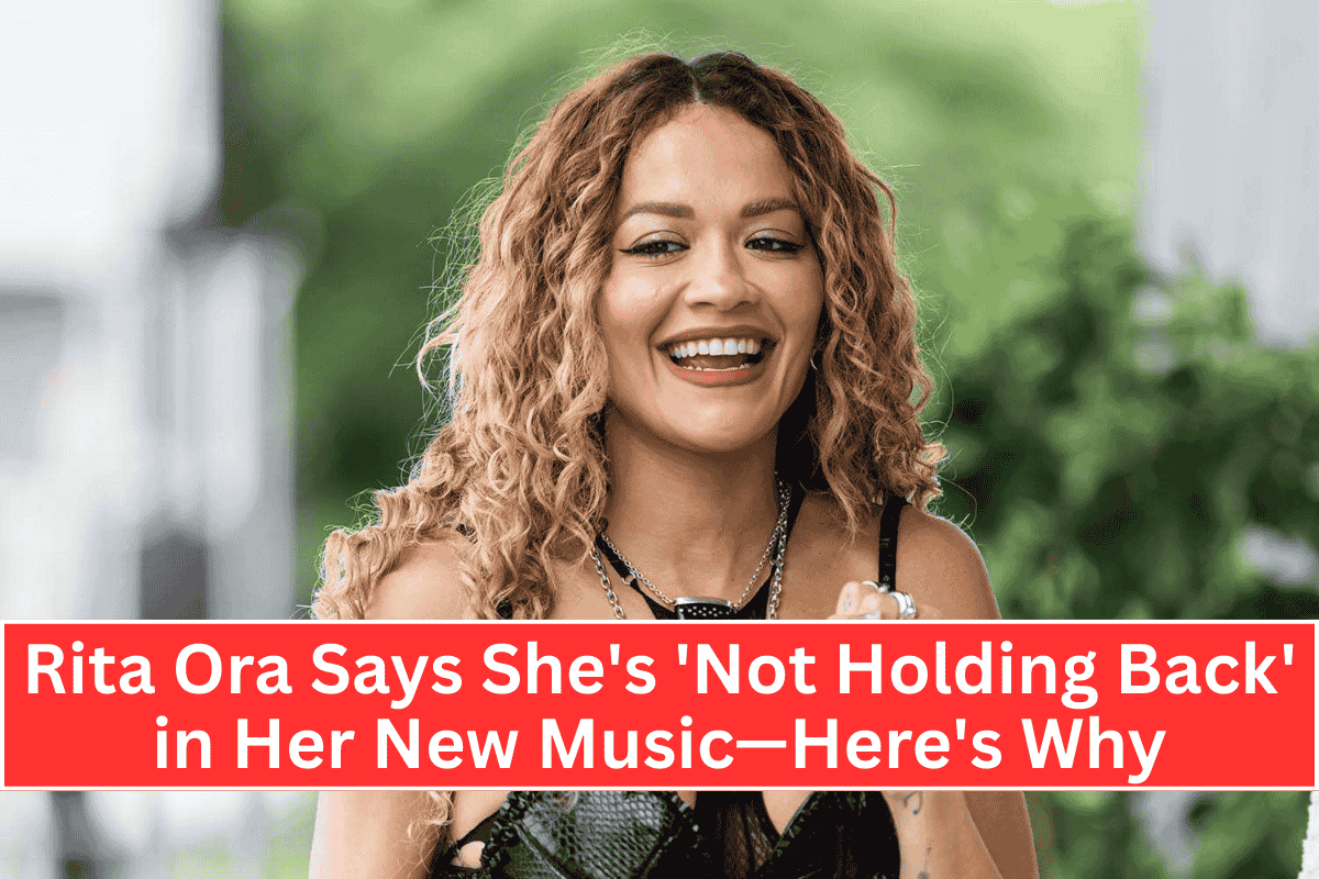 Rita Ora Says She's 'Not Holding Back' in Her New Music—Here's Why