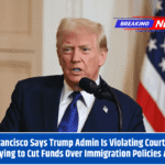 San Francisco Says Trump Admin Is Violating Court Order by Trying to Cut Funds Over Immigration Policies Again