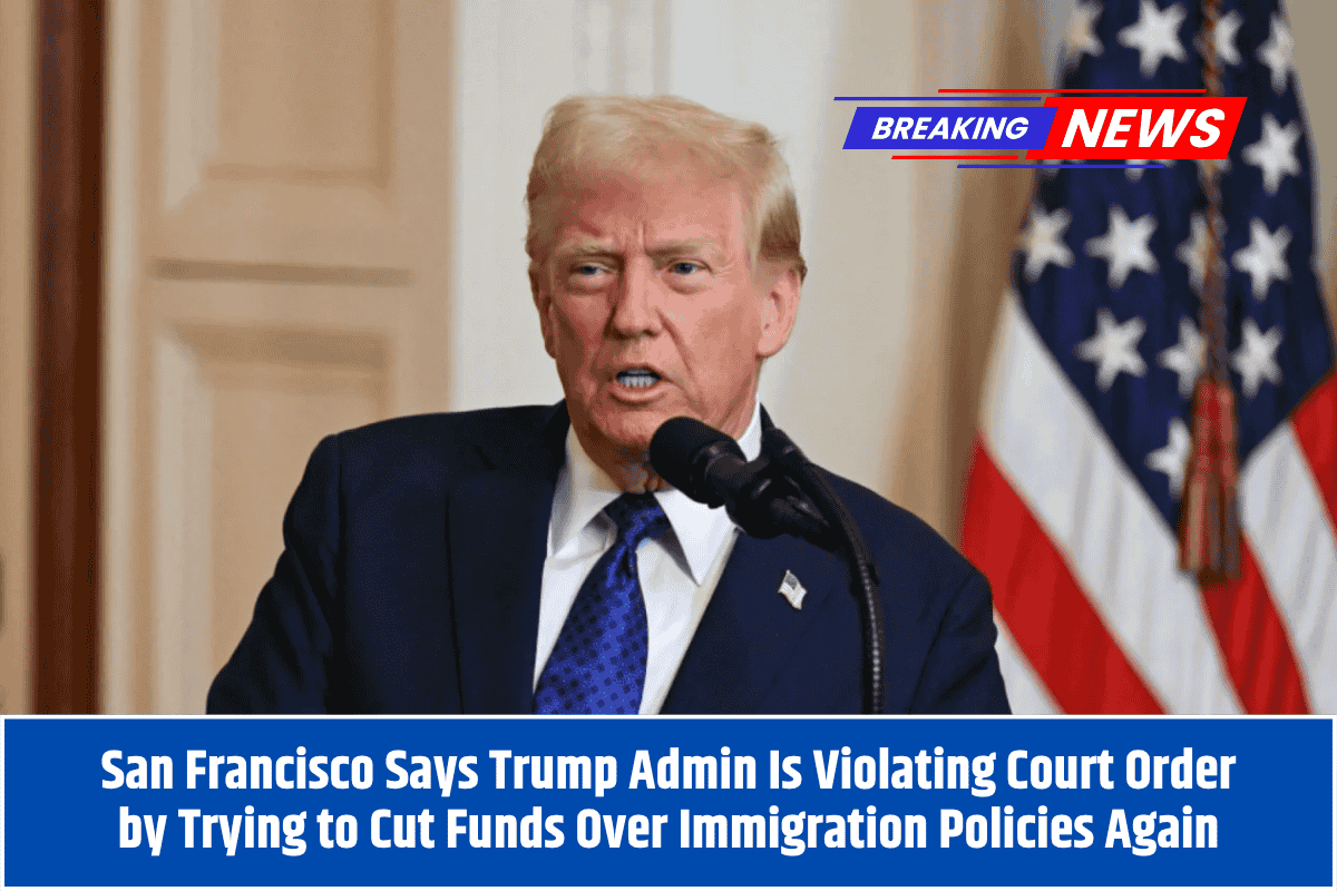 San Francisco Says Trump Admin Is Violating Court Order by Trying to Cut Funds Over Immigration Policies Again