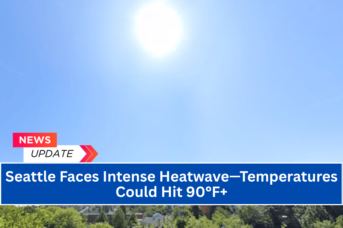 Seattle Faces Intense Heatwave—Temperatures Could Hit 90°F+