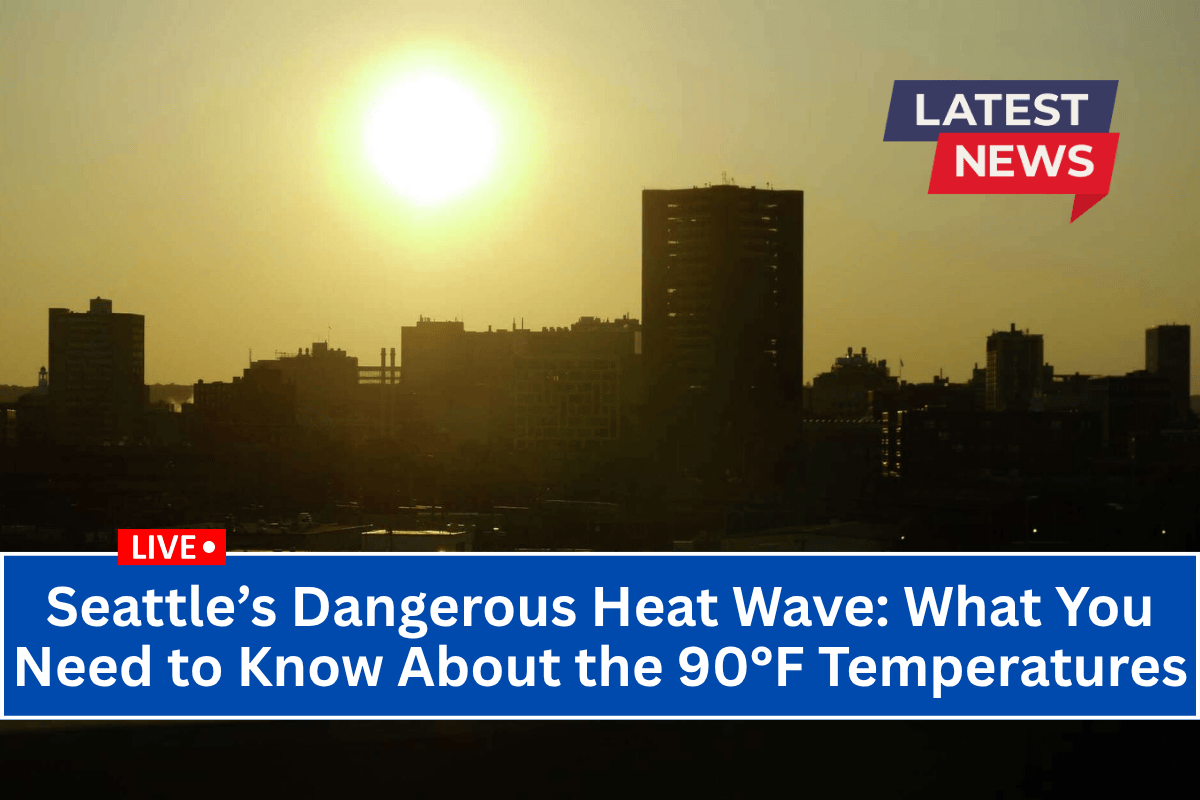 Seattle’s Dangerous Heat Wave: What You Need to Know About the 90°F Temperatures