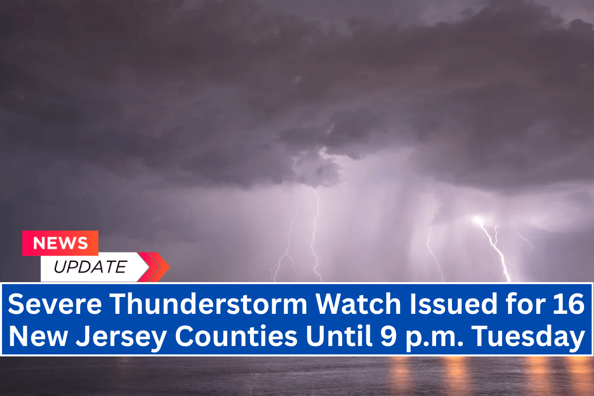 Severe Thunderstorm Watch Issued for 16 New Jersey Counties Until 9 p.m. Tuesday