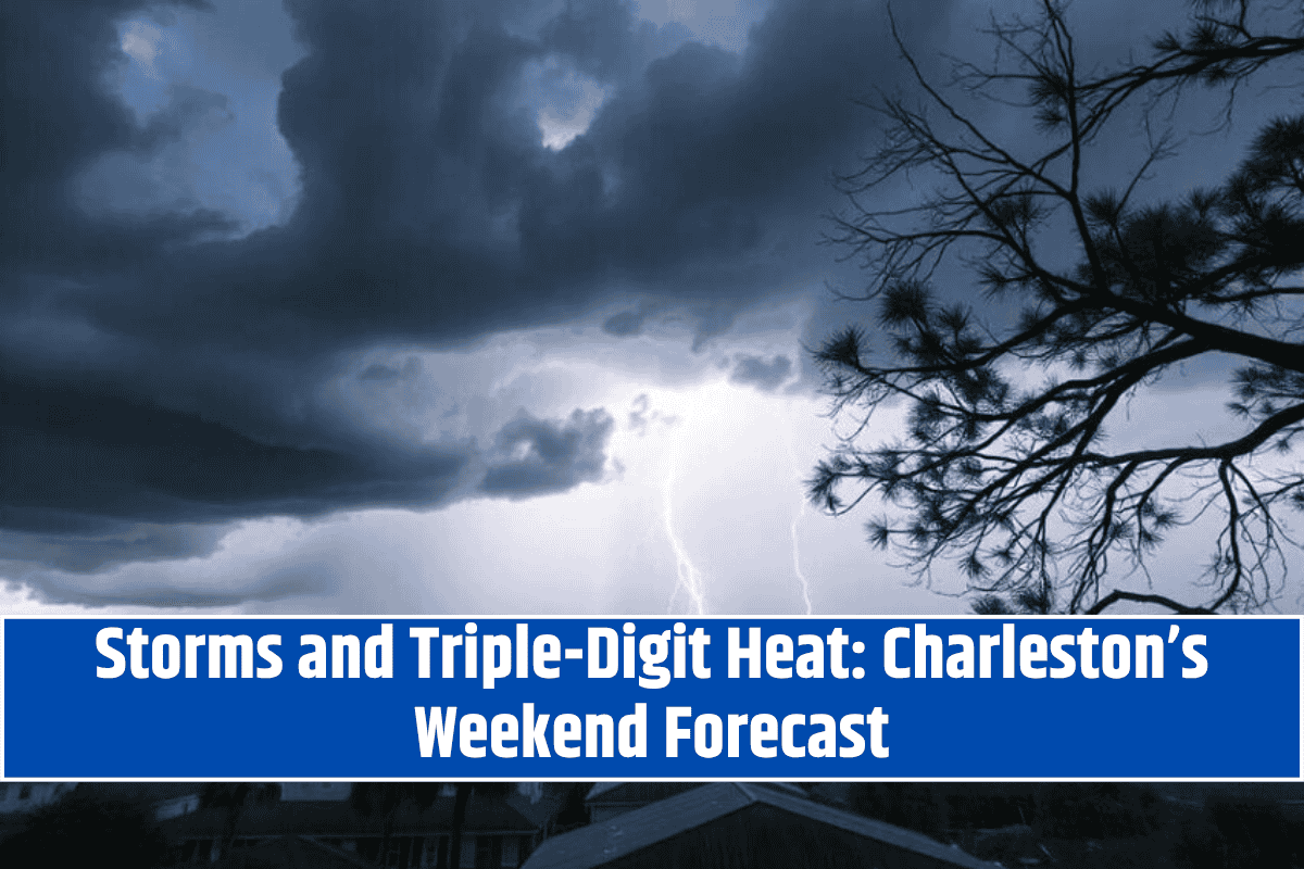 Storms and Triple-Digit Heat: Charleston’s Weekend Forecast