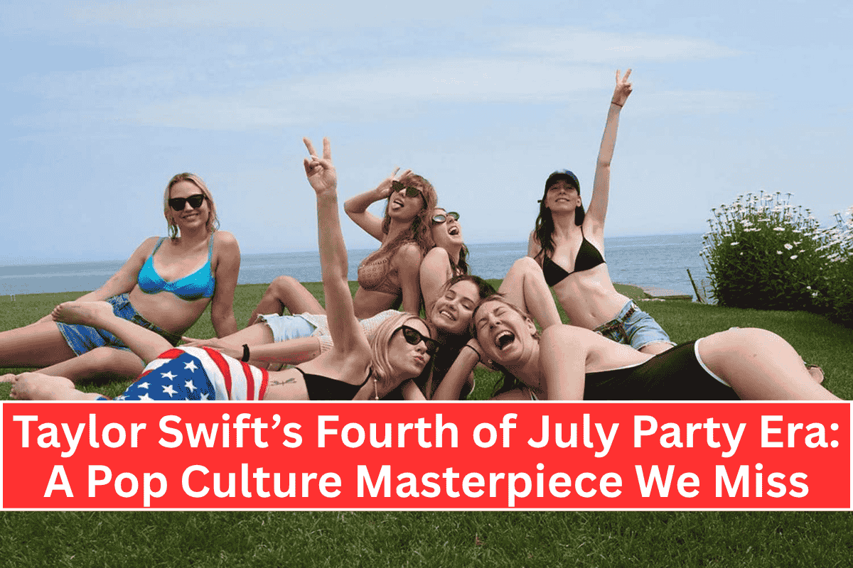Taylor Swift’s Fourth of July Party Era: A Pop Culture Masterpiece We Miss
