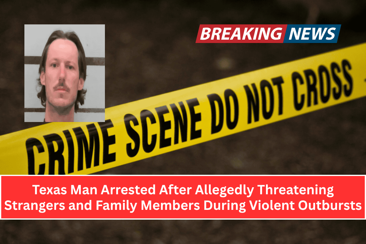 Texas Man Arrested After Allegedly Threatening Strangers and Family Members During Violent Outbursts