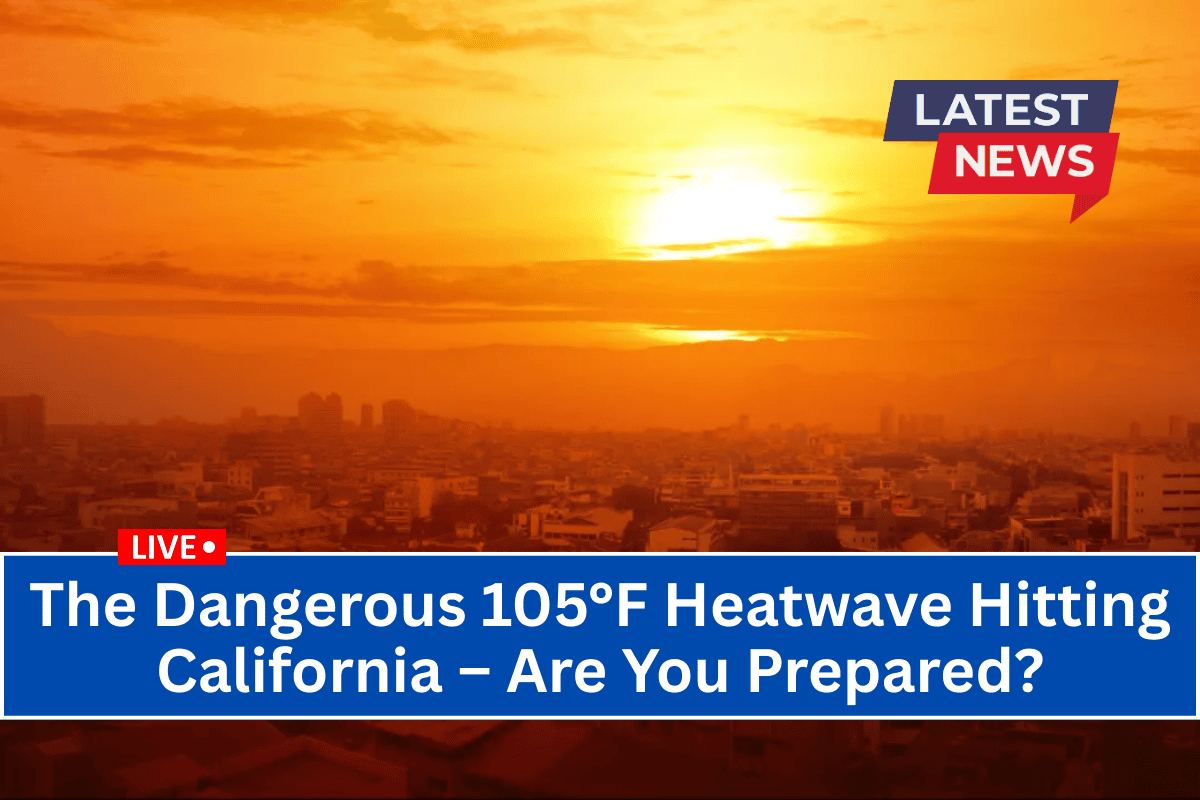 The Dangerous 105°F Heatwave Hitting California – Are You Prepared?