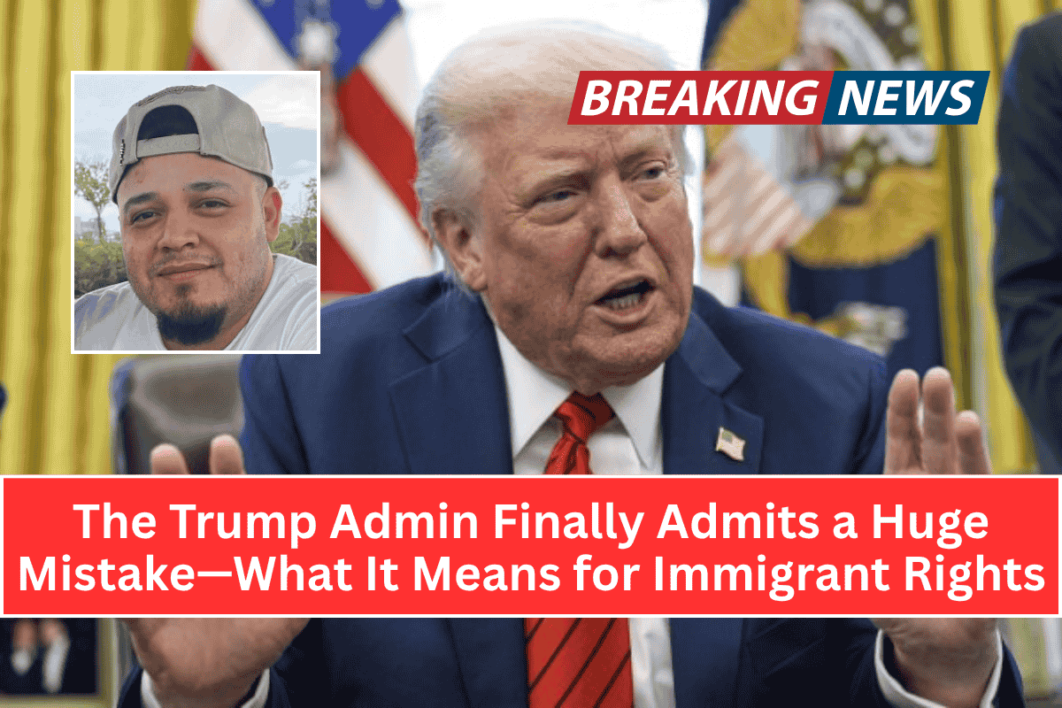 The Trump Admin Finally Admits a Huge Mistake—What It Means for Immigrant Rights