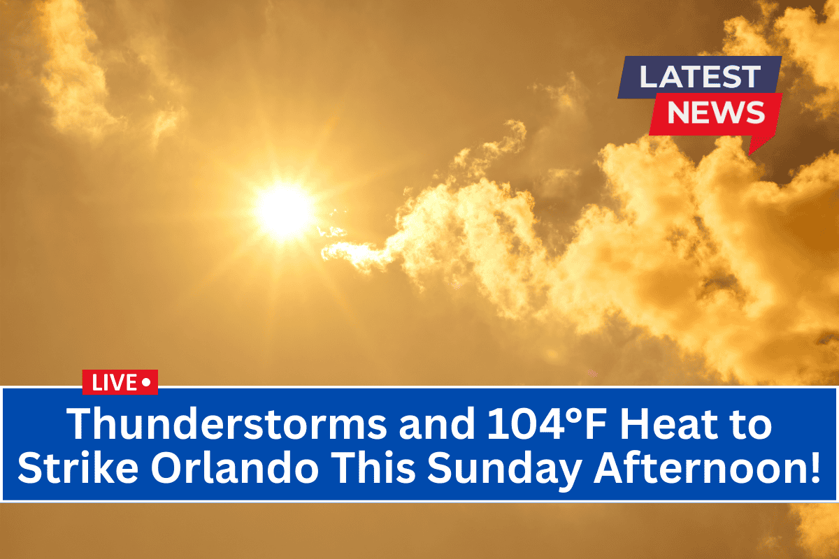 Thunderstorms and 104°F Heat to Strike Orlando This Sunday Afternoon!