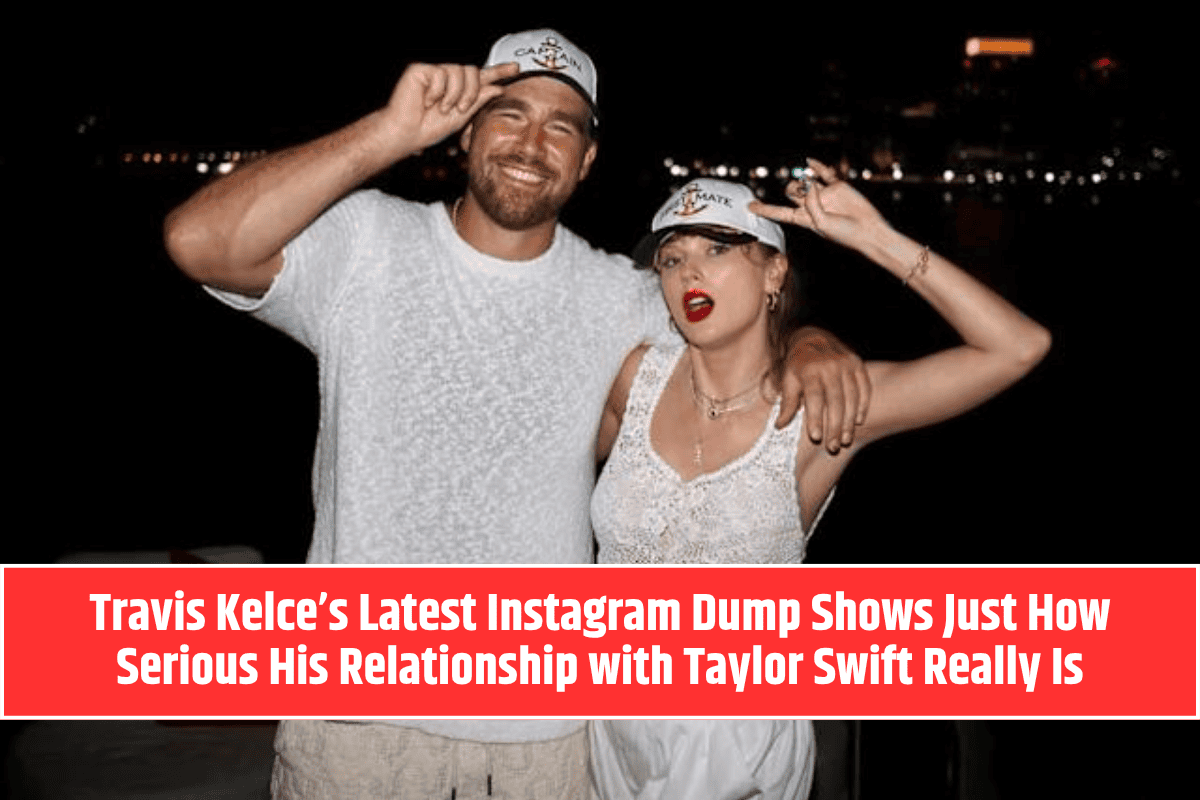 Travis Kelce’s Latest Instagram Dump Shows Just How Serious His Relationship with Taylor Swift Really Is