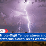 Triple-Digit Temperatures and Thunderstorms: South Texas Weather Alert