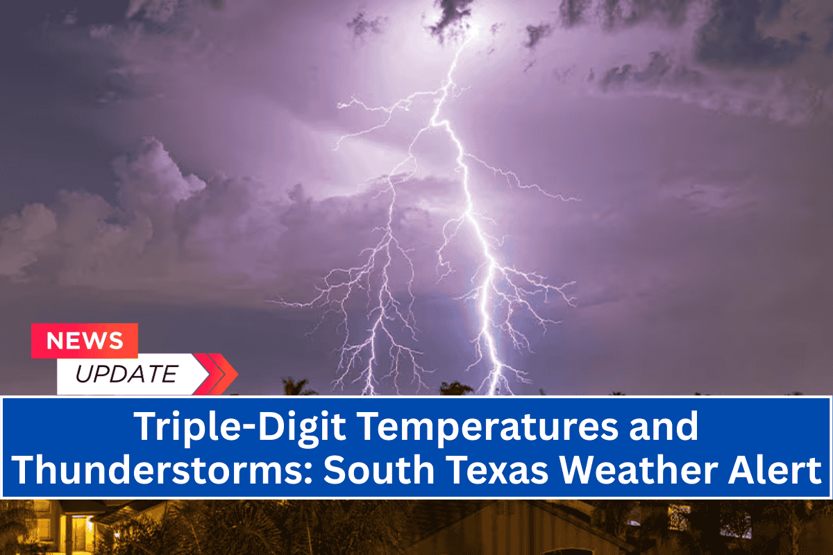 Triple-Digit Temperatures and Thunderstorms: South Texas Weather Alert