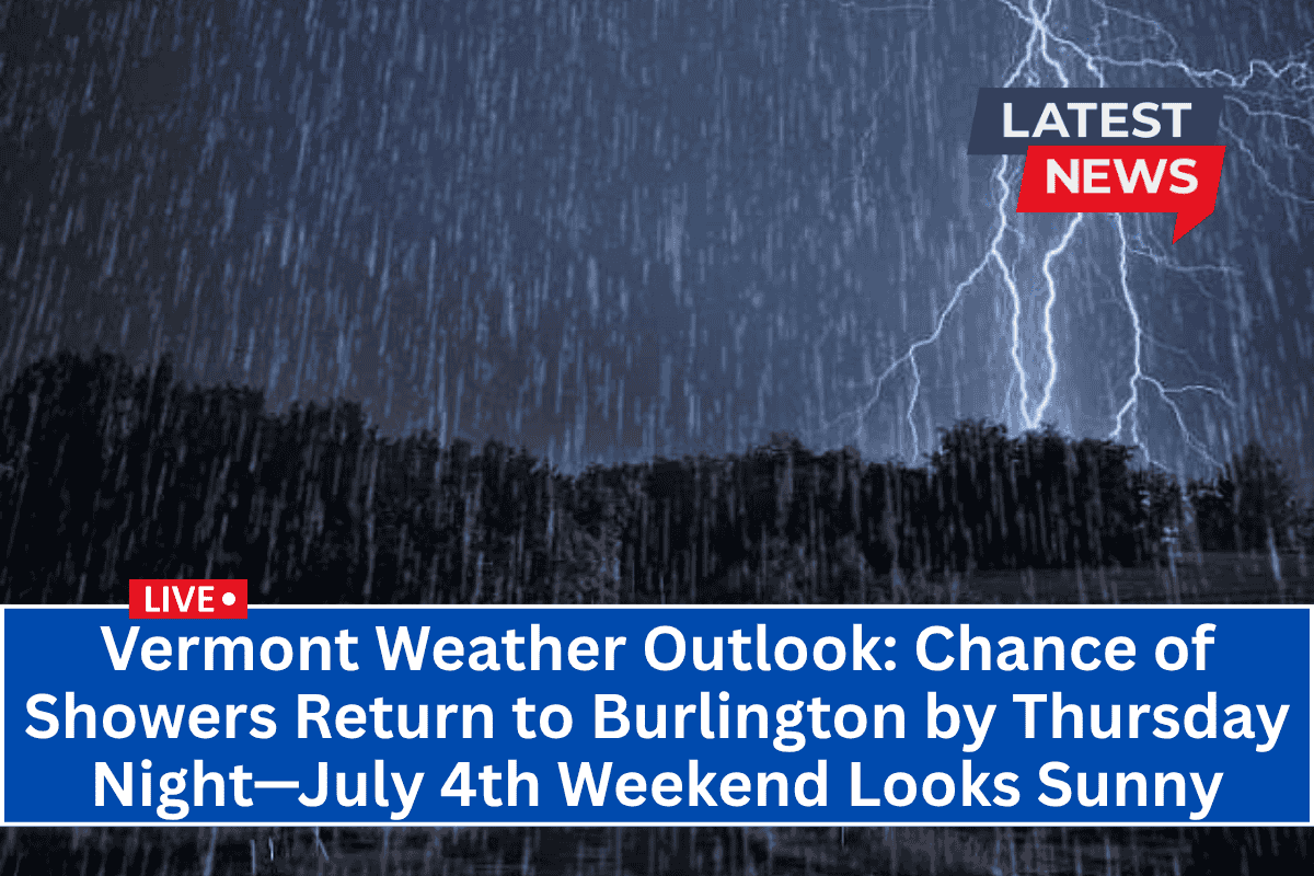 Vermont Weather Outlook: Chance of Showers Return to Burlington by Thursday Night—July 4th Weekend Looks Sunny
