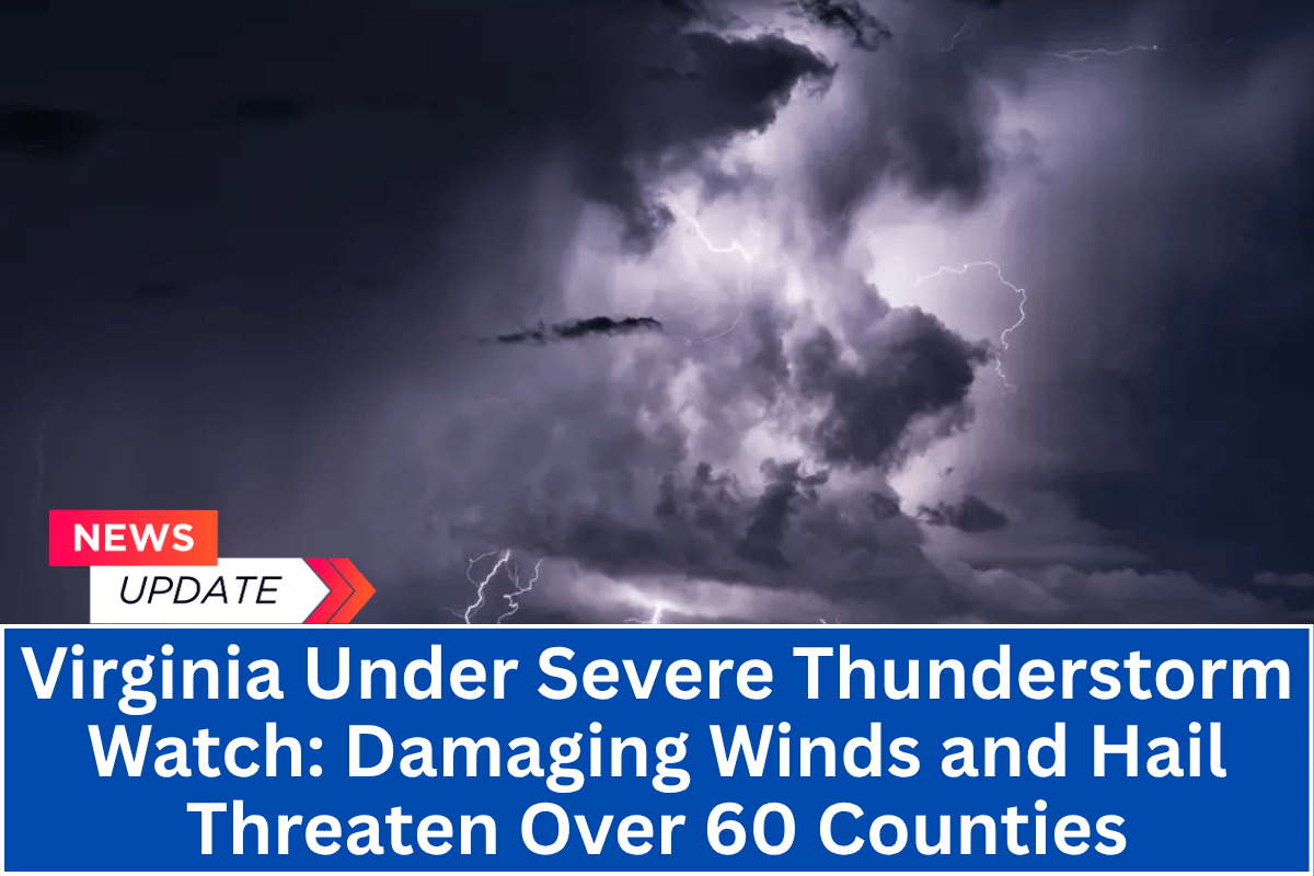 Virginia Under Severe Thunderstorm Watch: Damaging Winds and Hail Threaten Over 60 Counties