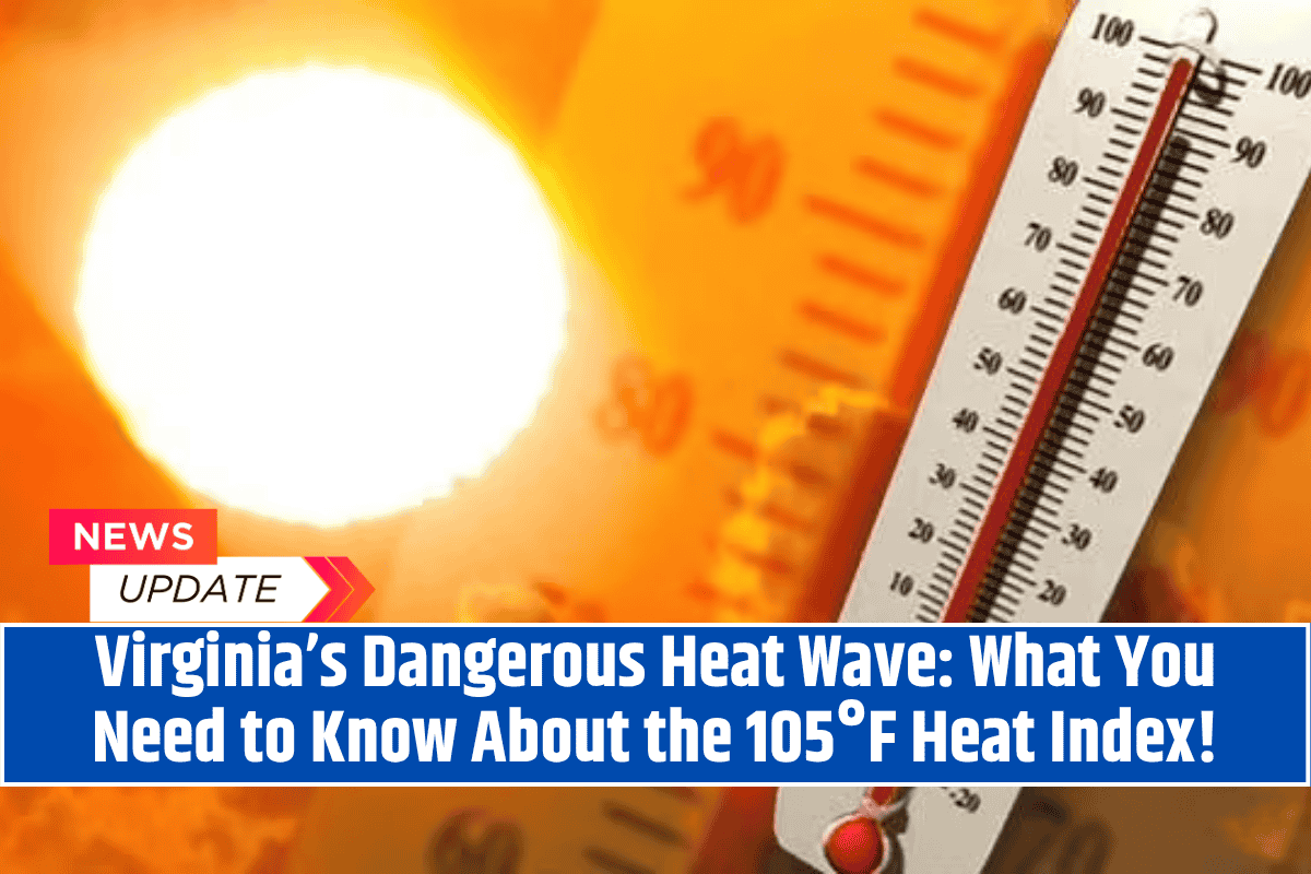 Virginia’s Dangerous Heat Wave: What You Need to Know About the 105°F Heat Index!