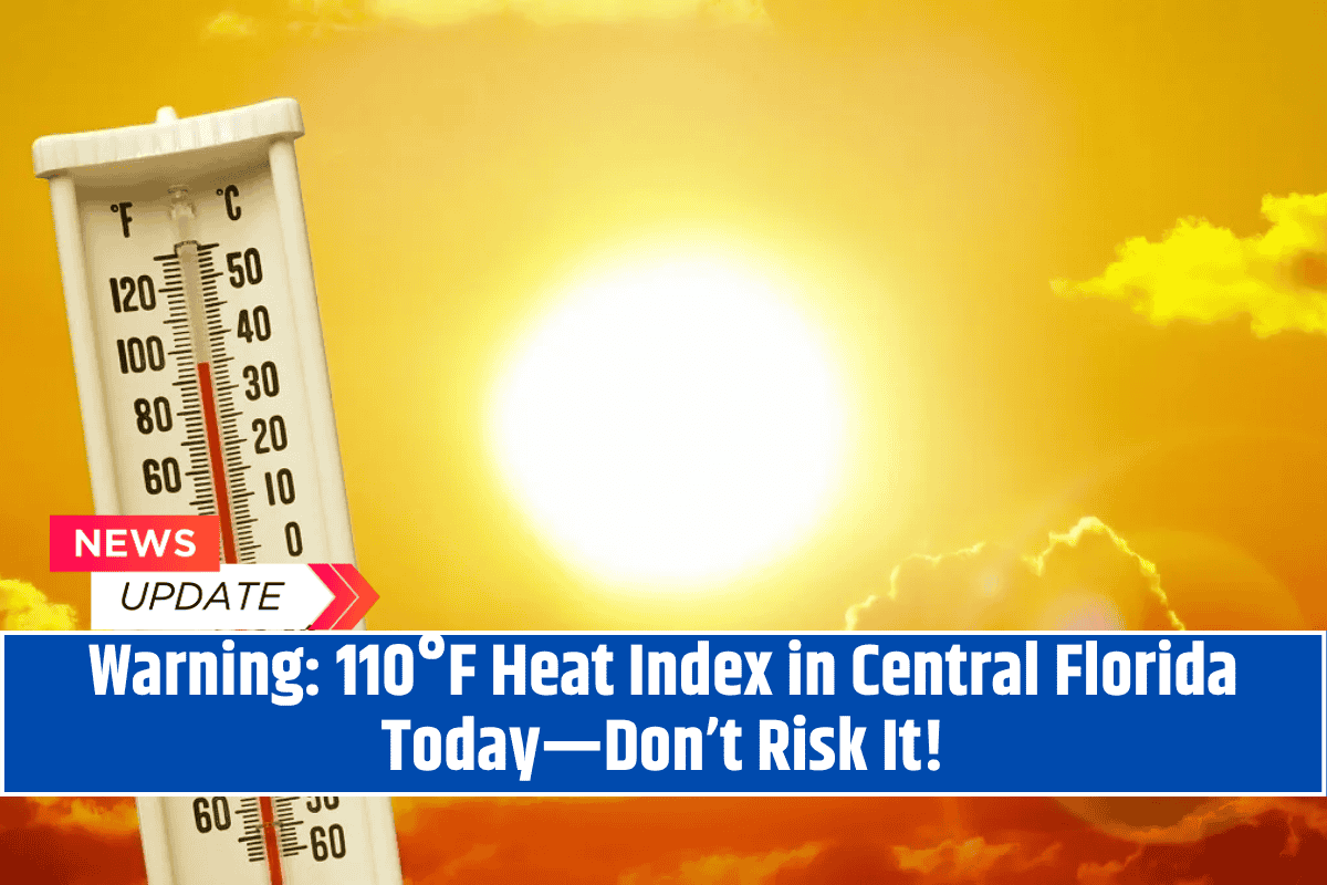 Warning 110°F Heat Index in Central Florida Today—Don’t Risk It!