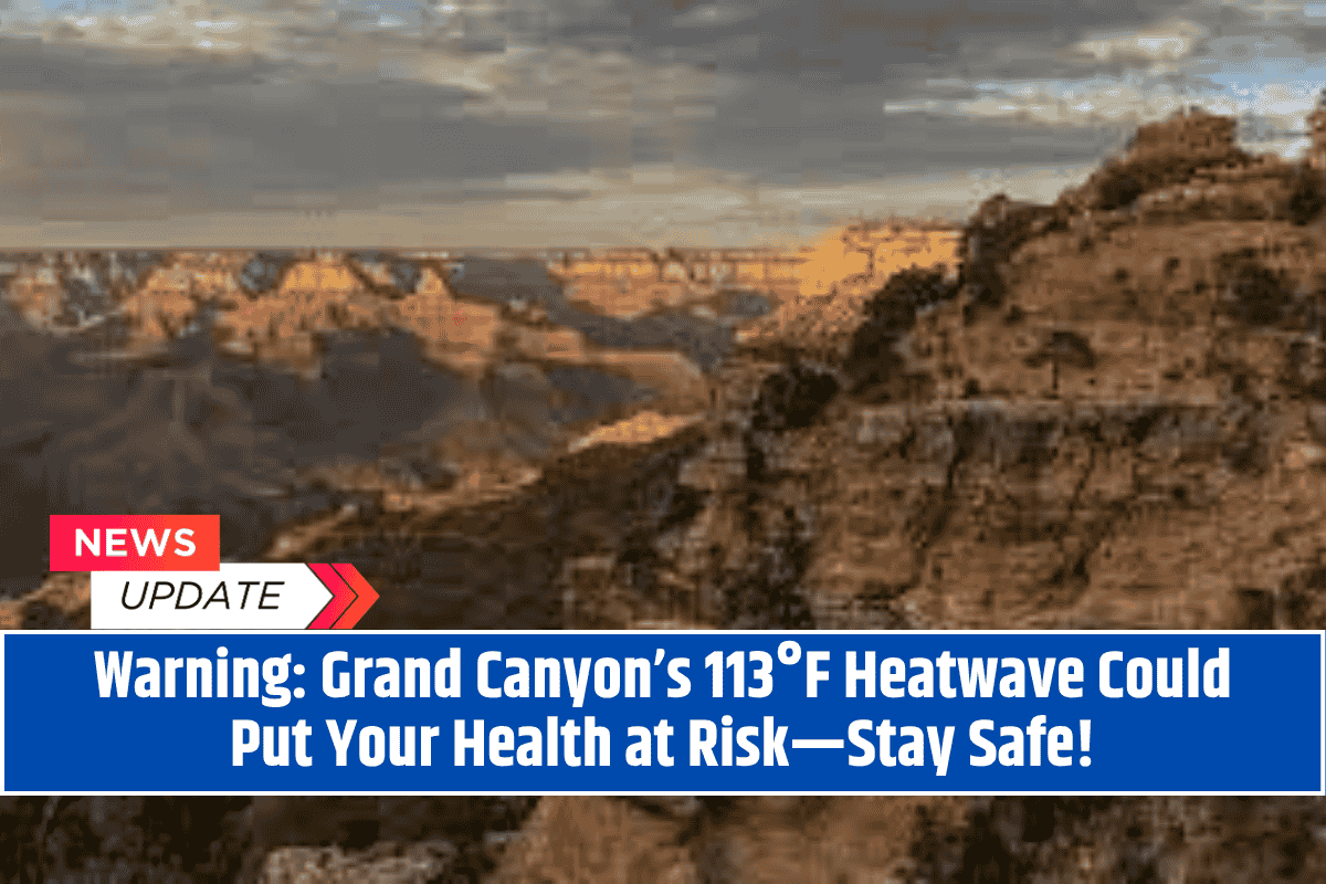 Warning: Grand Canyon’s 113°F Heatwave Could Put Your Health at Risk—Stay Safe!