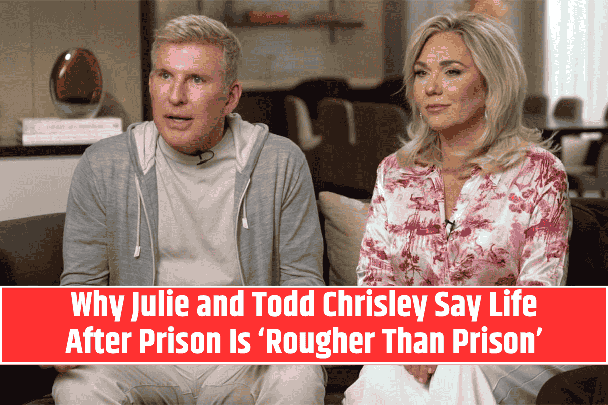 Why Julie and Todd Chrisley Say Life After Prison Is ‘Rougher Than Prison’