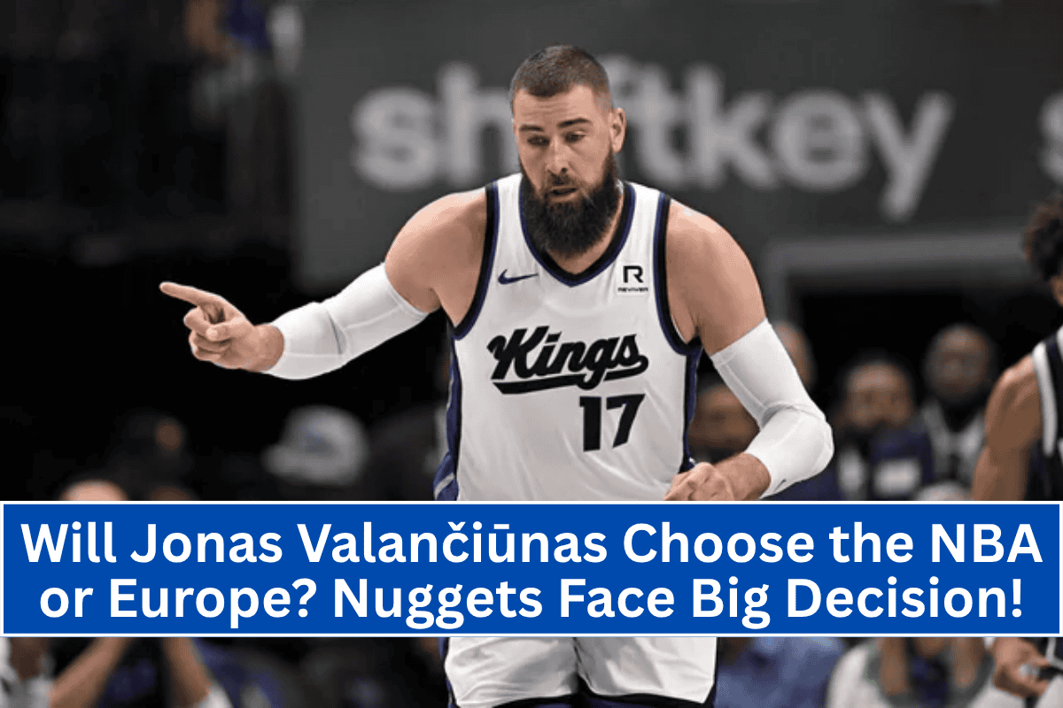Will Jonas Valančiūnas Choose the NBA or Europe? Nuggets Face Big Decision!