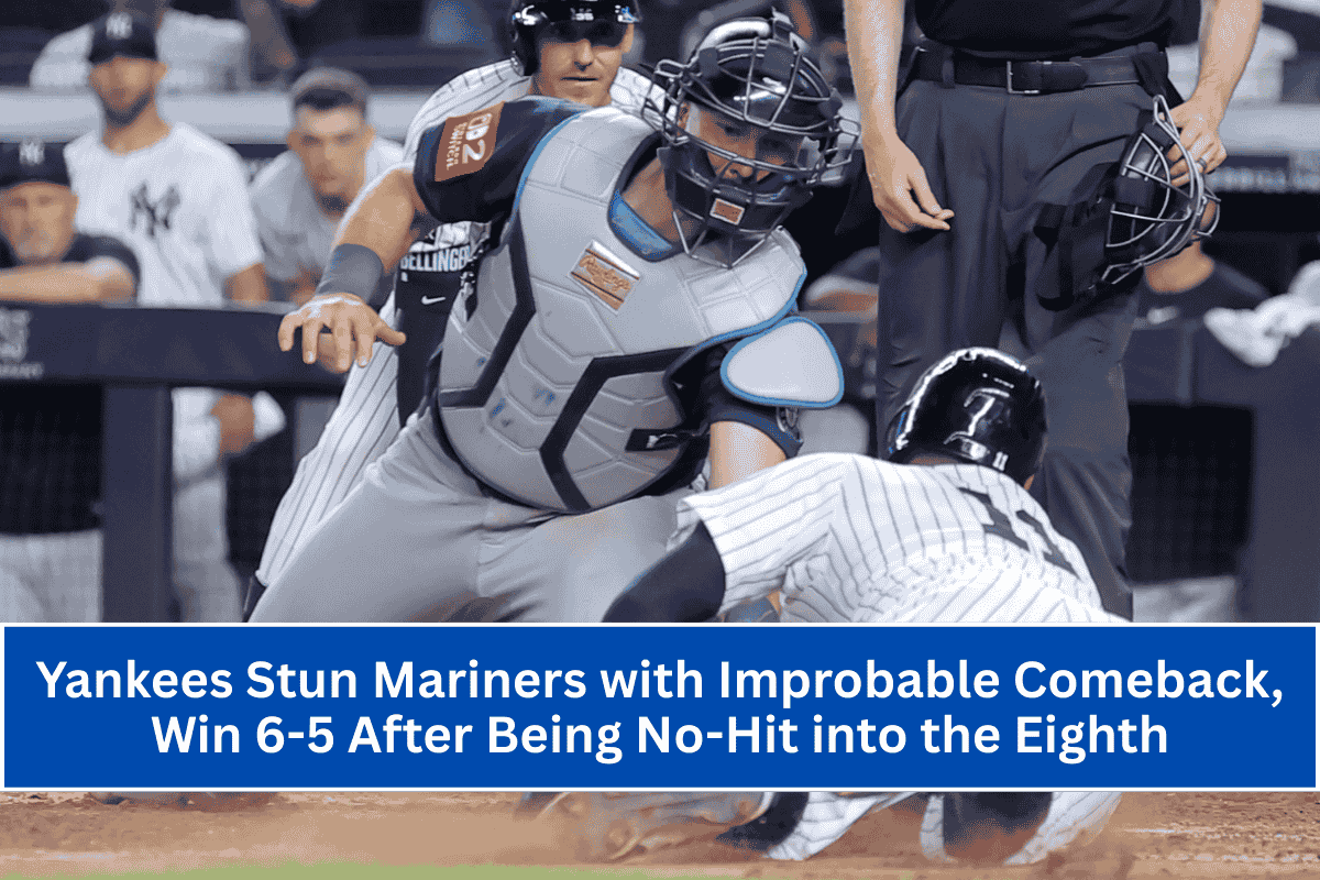 Yankees Stun Mariners with Improbable Comeback, Win 6-5 After Being No-Hit into the Eighth