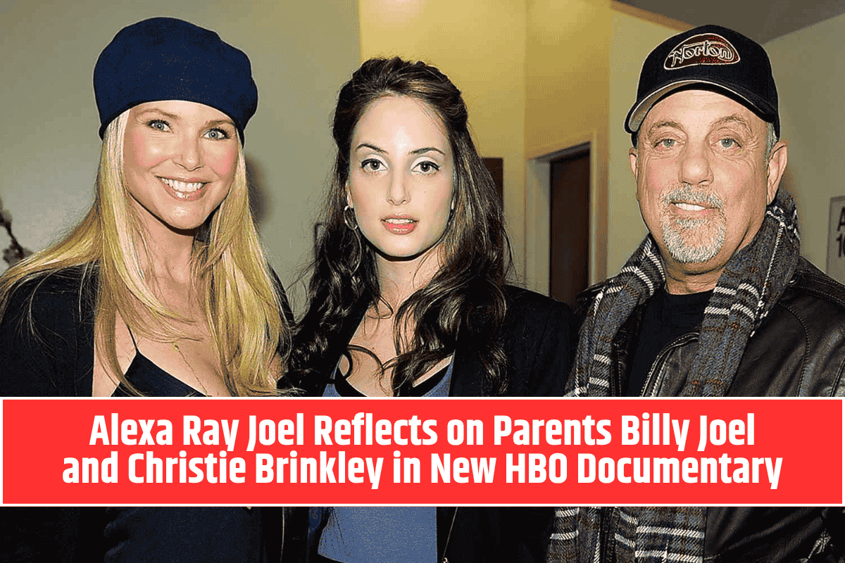 Alexa Ray Joel Reflects on Parents Billy Joel and Christie Brinkley in New HBO Documentary