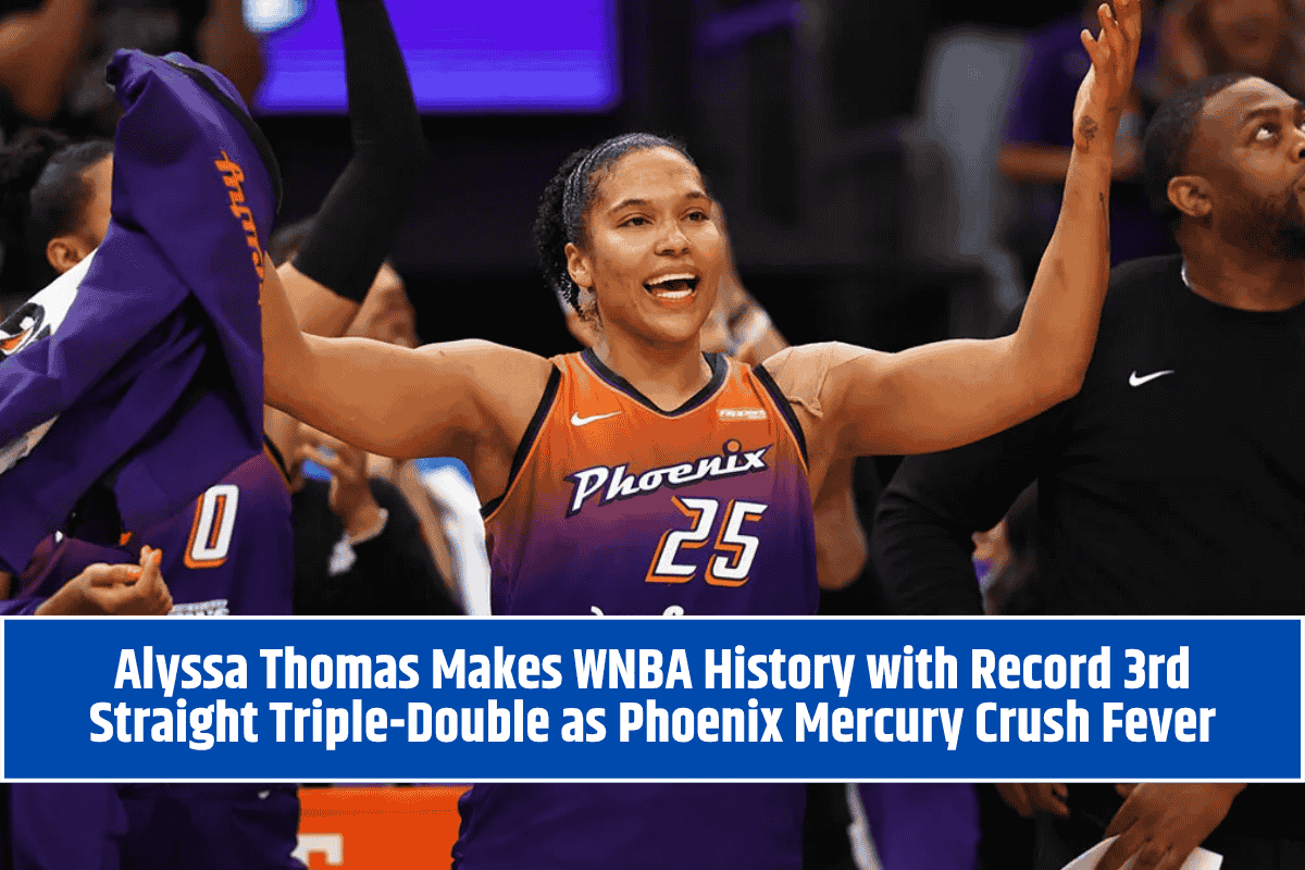 Alyssa Thomas Makes WNBA History with Record 3rd Straight Triple-Double as Phoenix Mercury Crush Fever
