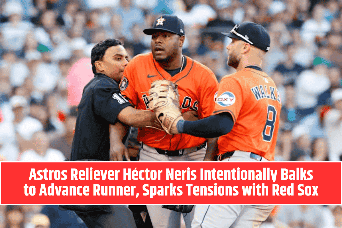 Astros Reliever Héctor Neris Intentionally Balks to Advance Runner, Sparks Tensions with Red Sox