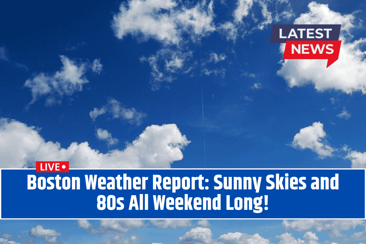 Boston Weather Report: Sunny Skies and 80s All Weekend Long!