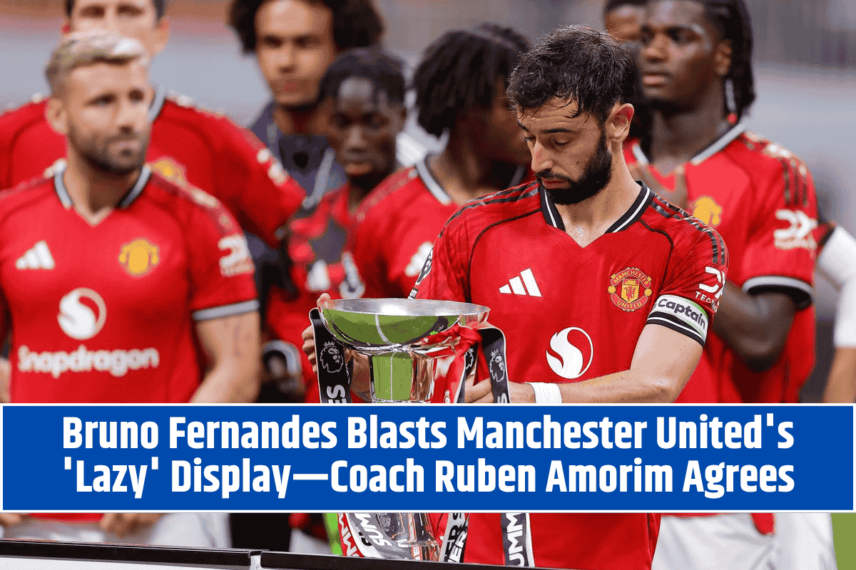 Bruno Fernandes Blasts Manchester United's 'Lazy' Display—Coach Ruben Amorim Agrees