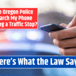 Can Oregon Police Search My Phone During a Traffic Stop? Here's What the Law Says