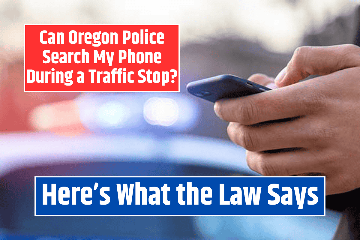 Can Oregon Police Search My Phone During a Traffic Stop? Here's What the Law Says