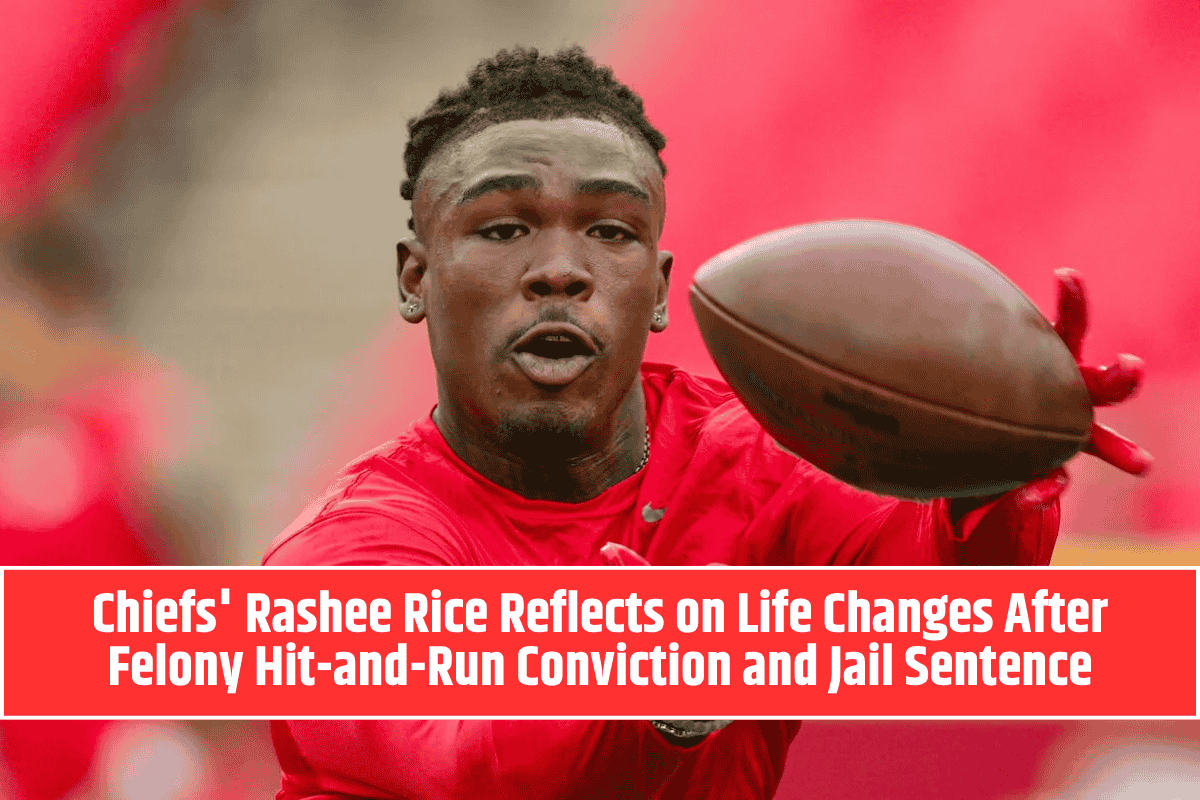 Chiefs' Rashee Rice Reflects on Life Changes After Felony Hit-and-Run Conviction and Jail Sentence
