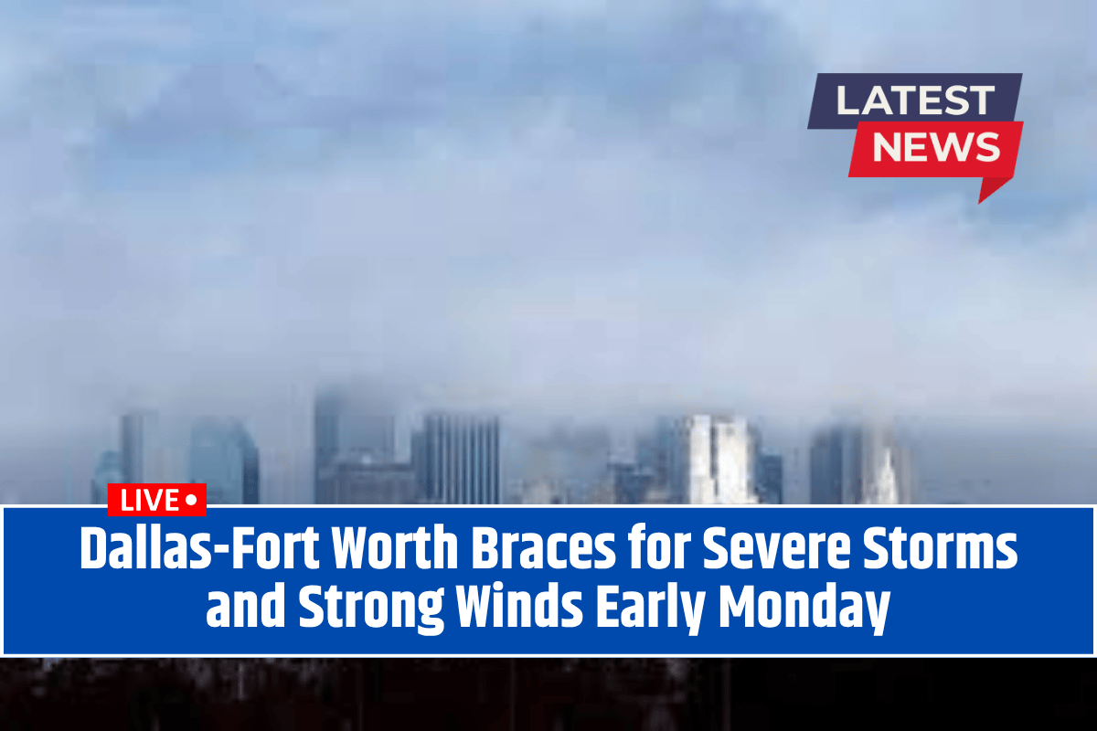 Dallas-Fort Worth Braces for Severe Storms and Strong Winds Early Monday