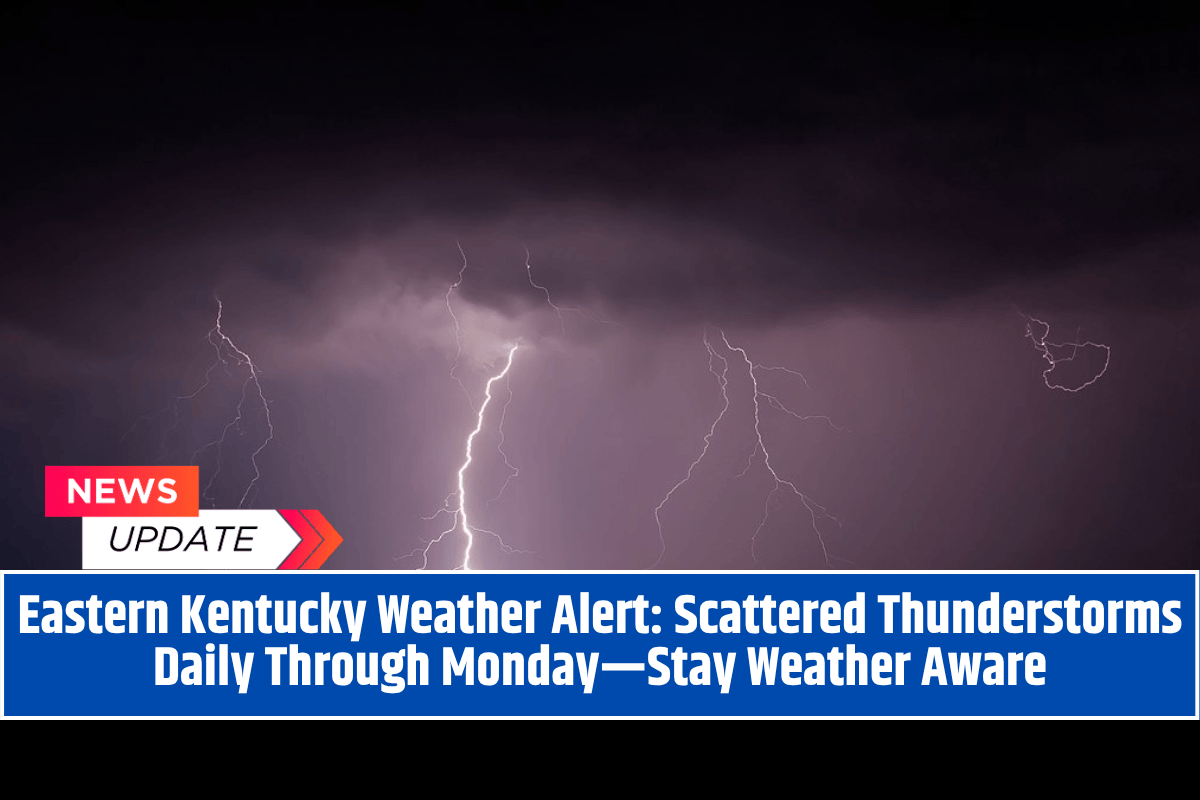 Eastern Kentucky Weather Alert: Scattered Thunderstorms Daily Through Monday—Stay Weather Aware