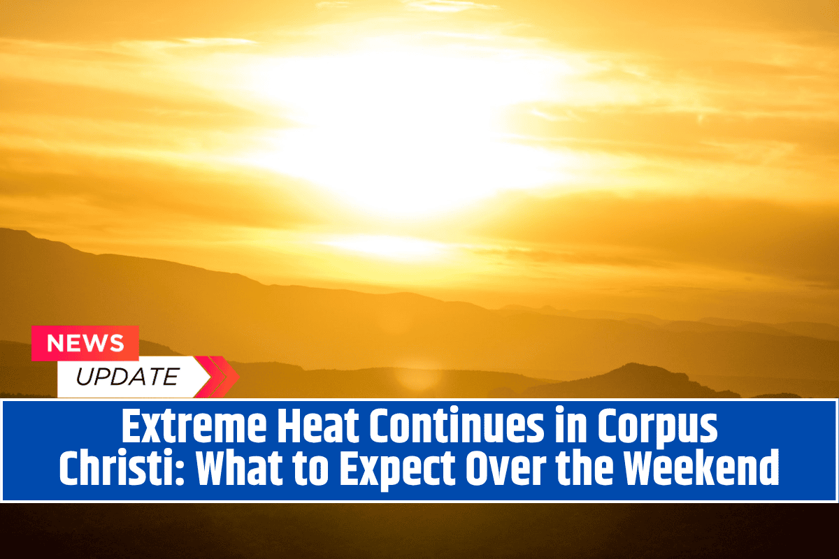 Extreme Heat Continues in Corpus Christi: What to Expect Over the Weekend