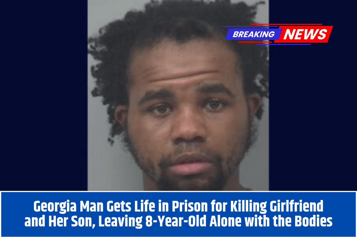 Georgia Man Gets Life in Prison for Killing Girlfriend and Her Son, Leaving 8-Year-Old Alone with the Bodies