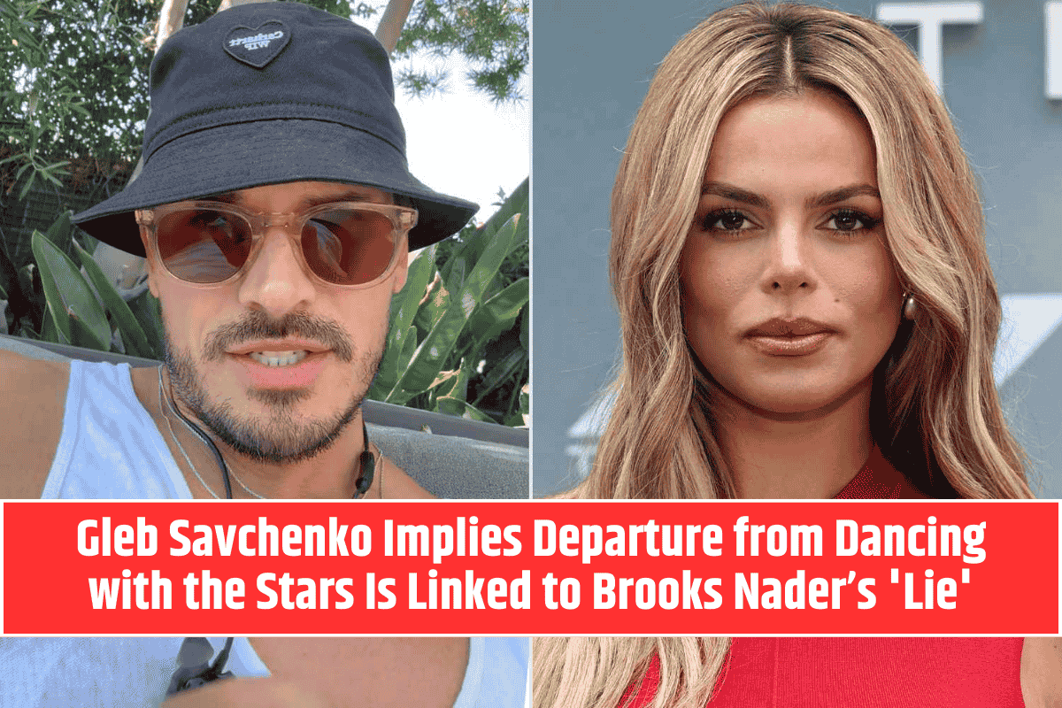Gleb Savchenko Implies Departure from Dancing with the Stars Is Linked to Brooks Nader’s 'Lie'