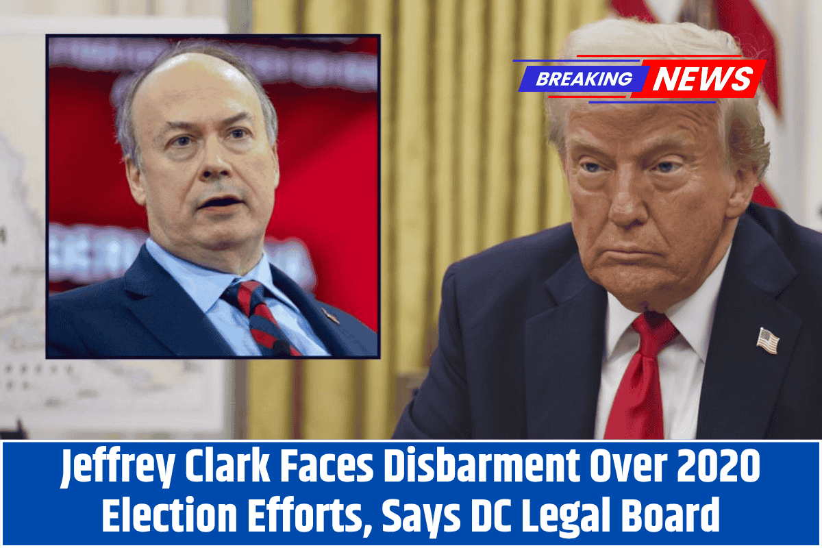 Jeffrey Clark Faces Disbarment Over 2020 Election Efforts, Says DC Legal Board
