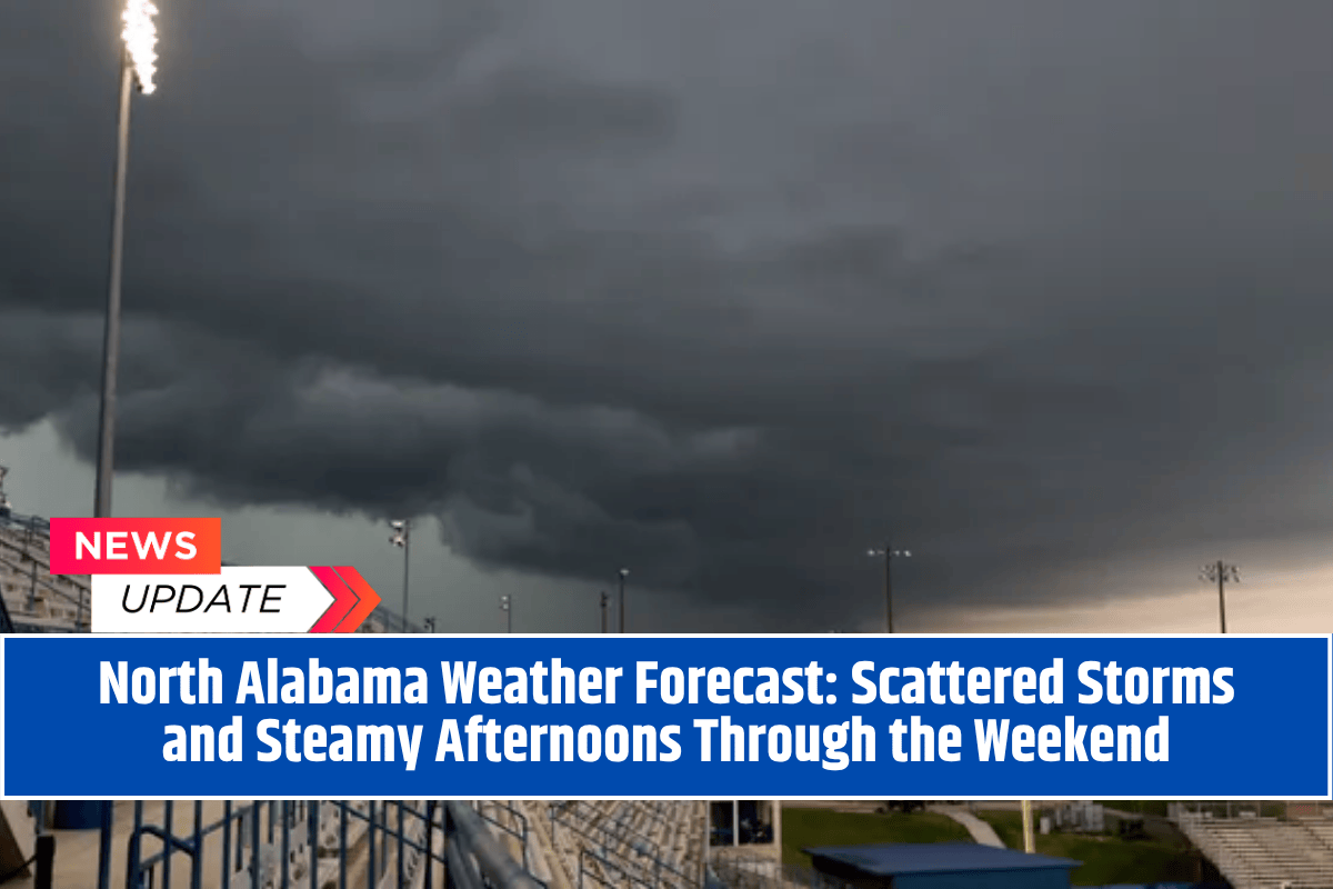North Alabama Weather Forecast: Scattered Storms and Steamy Afternoons Through the Weekend