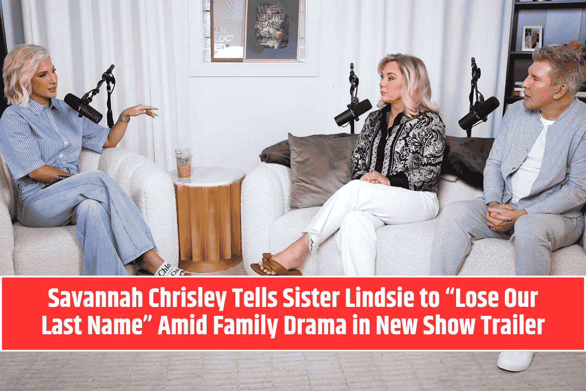Savannah Chrisley Tells Sister Lindsie to “Lose Our Last Name” Amid Family Drama in New Show Trailer