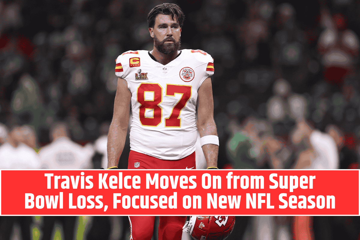Travis Kelce Moves On from Super Bowl Loss, Focused on New NFL Season
