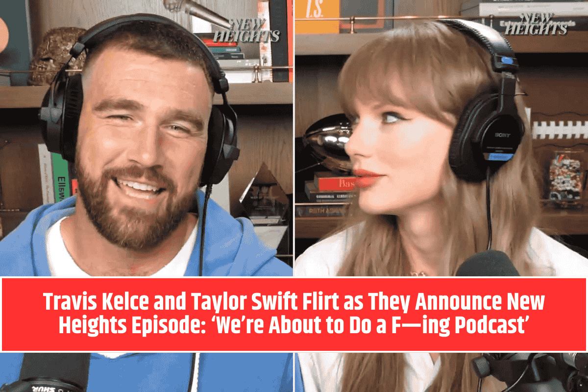 Travis Kelce and Taylor Swift Flirt as They Announce New Heights Episode: ‘We’re About to Do a F—ing Podcast’