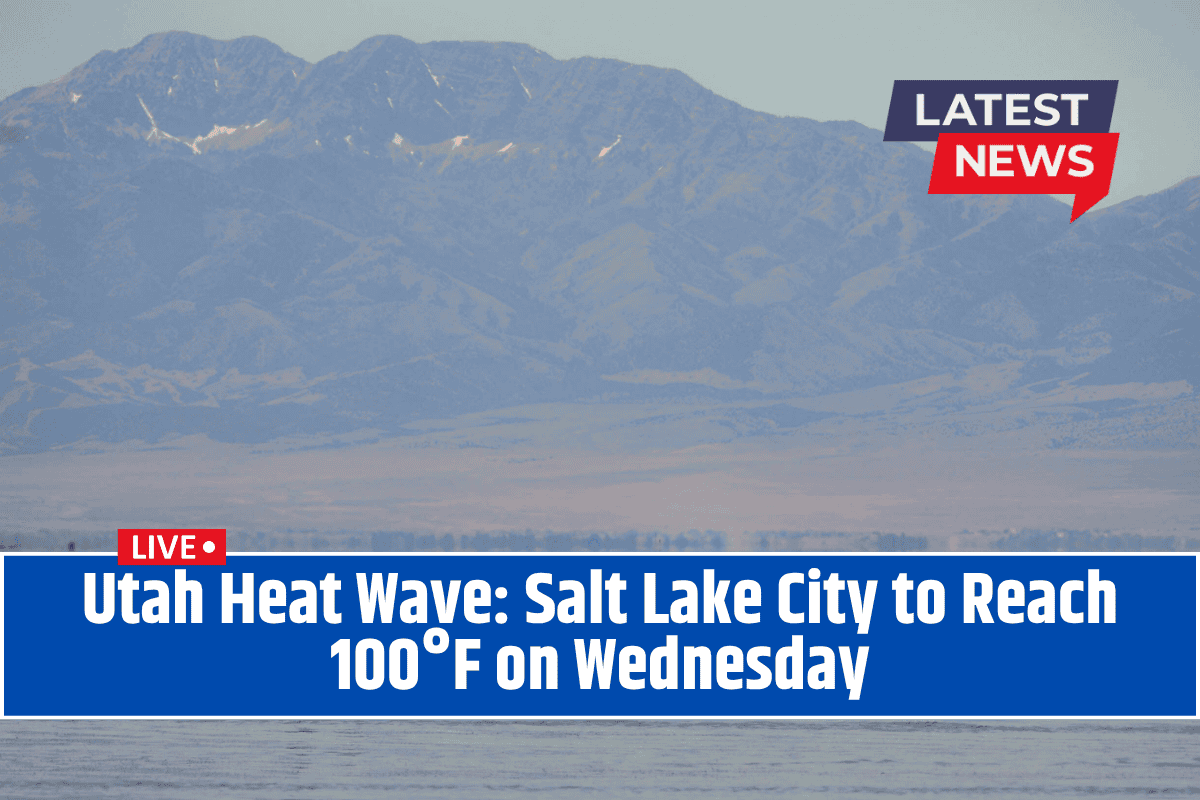 Utah Heat Wave: Salt Lake City to Reach 100°F on Wednesday