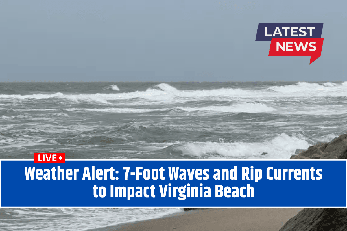 Weather Alert: 7-Foot Waves and Rip Currents to Impact Virginia Beach