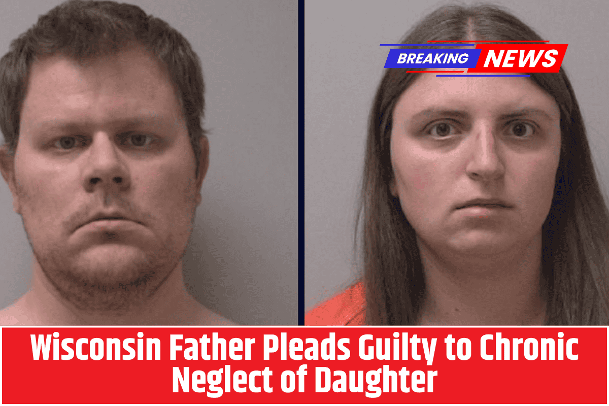 Wisconsin Father Pleads Guilty to Chronic Neglect of Daughter